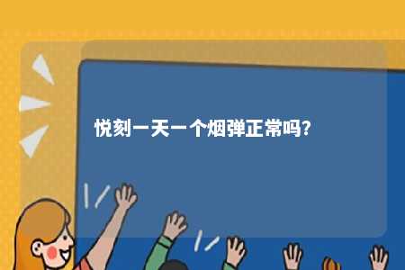 悦刻一天一个烟弹正常吗
？ 